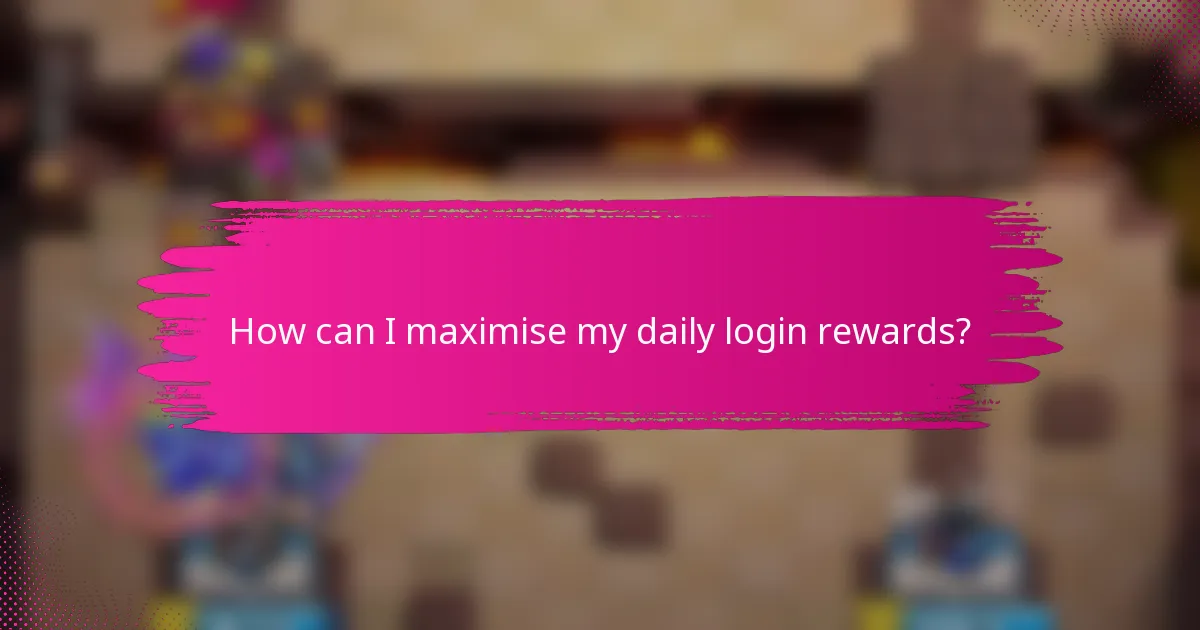 How can I maximise my daily login rewards?