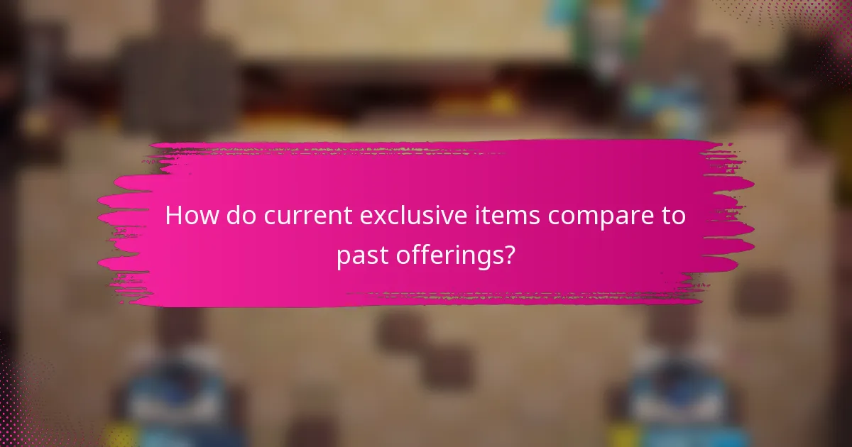 How do current exclusive items compare to past offerings?
