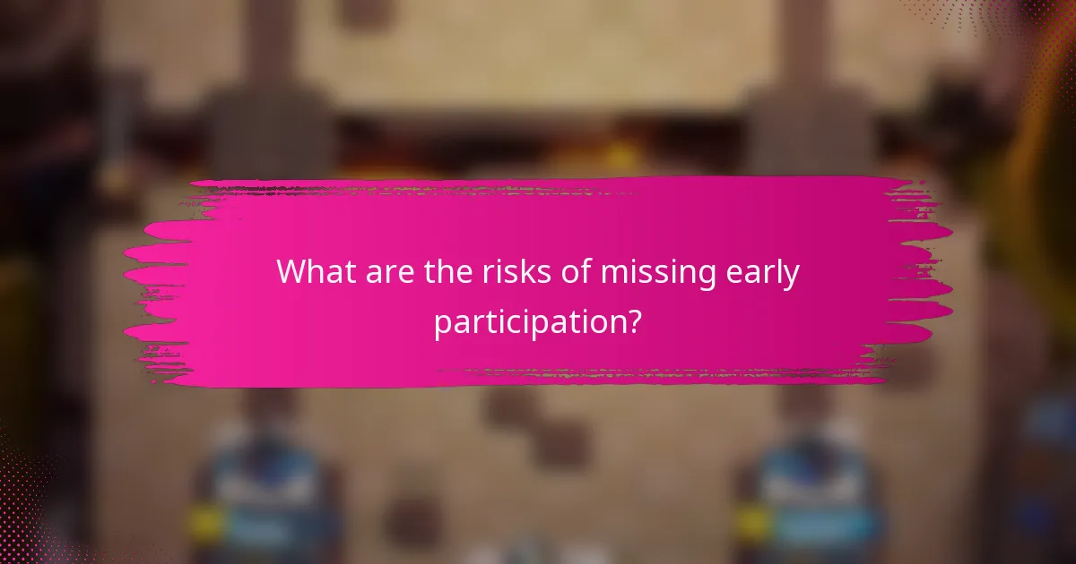 What are the risks of missing early participation?